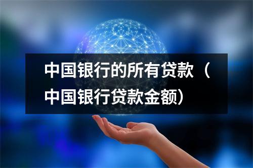 中国银行的所有贷款(中国银行贷款金额)