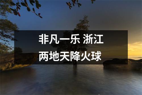 非凡一乐 浙江两地天降火球