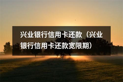 兴业银行信用卡还款（兴业银行信用卡还款宽限期）