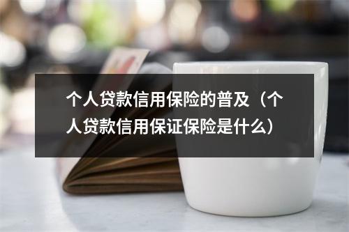 个人贷款信用保险的普及（个人贷款信用保证保险是什么）