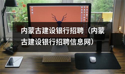 内蒙古建设银行招聘（内蒙古建设银行招聘信息网）