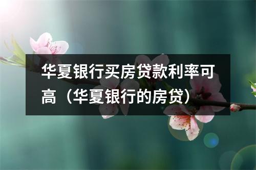 华夏银行买房贷款利率可高(华夏银行的房贷)