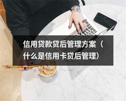 信用贷款贷后管理方案（什么是信用卡贷后管理）
