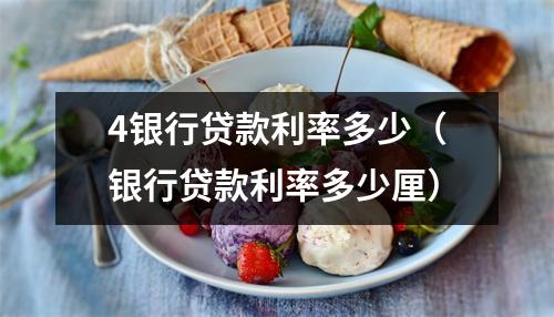 4银行贷款利率多少（银行贷款利率多少厘）