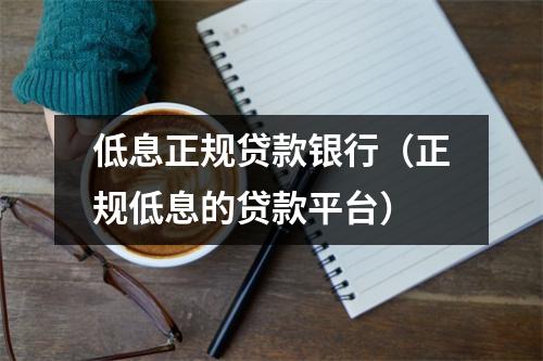 低息正规贷款银行（正规低息的贷款平台）