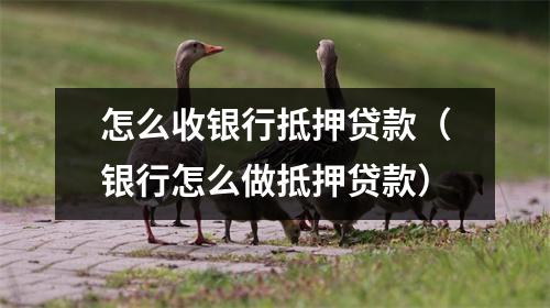怎么收银行抵押贷款（银行怎么做抵押贷款）