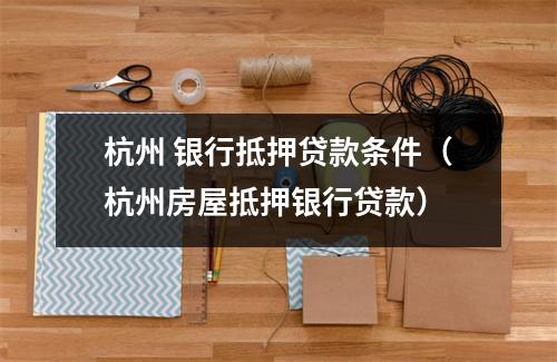 杭州 银行抵押贷款条件（杭州房屋抵押银行贷款）