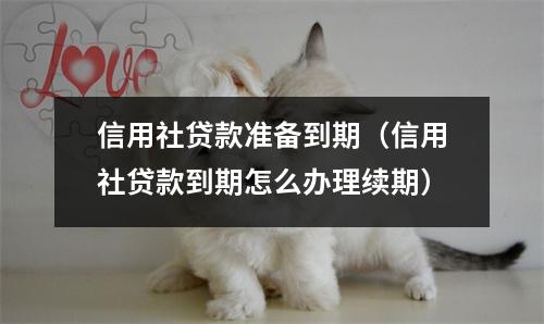 信用社贷款准备到期（信用社贷款到期怎么办理续期）