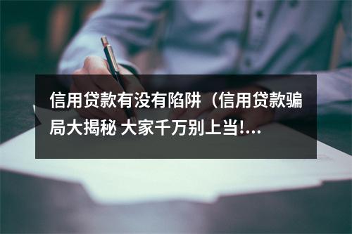 信用贷款有没有陷阱（信用贷款骗局大揭秘 大家千万别上当!）
