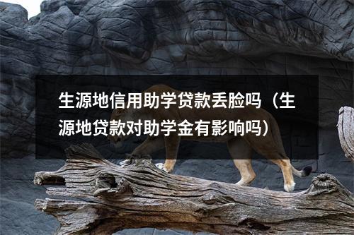 生源地信用助学贷款丢脸吗(生源地贷款对助学金有影响吗)