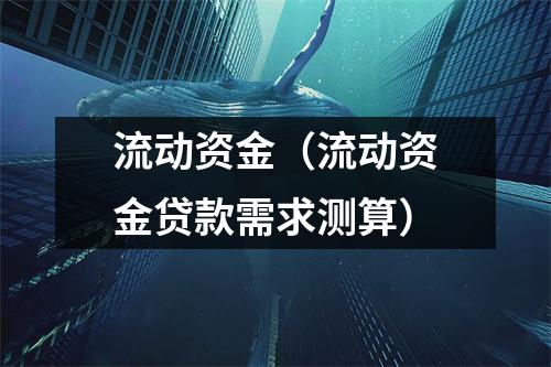 流动资金(流动资金贷款需求测算)
