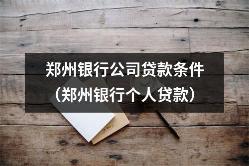 郑州银行公司贷款条件（郑州银行个人贷款）