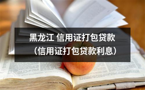 黑龙江 信用证打包贷款（信用证打包贷款利息）