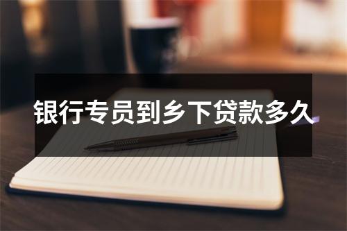 银行专员到乡下贷款多久