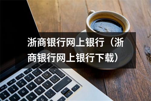 浙商银行网上银行（浙商银行网上银行下载）
