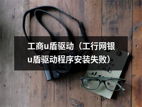 工商u盾驱动(工行网银u盾驱动程序安装失败)