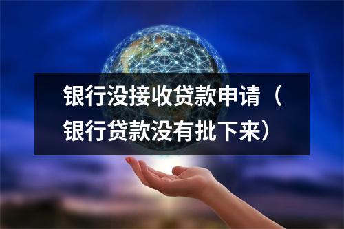 银行没接收贷款申请（银行贷款没有批下来）