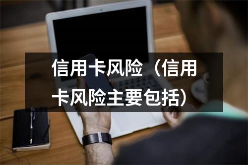 信用卡风险（信用卡风险主要包括）