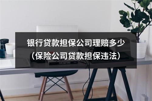 银行贷款担保公司理赔多少（保险公司贷款担保违法）