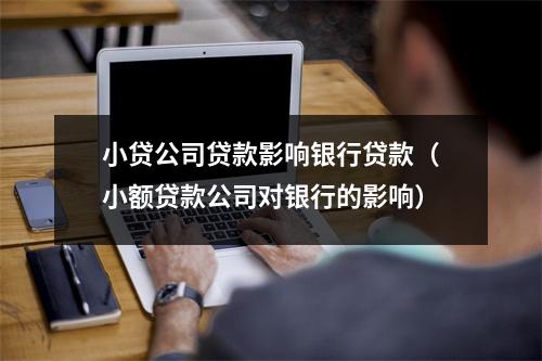 小贷公司贷款影响银行贷款（小额贷款公司对银行的影响）