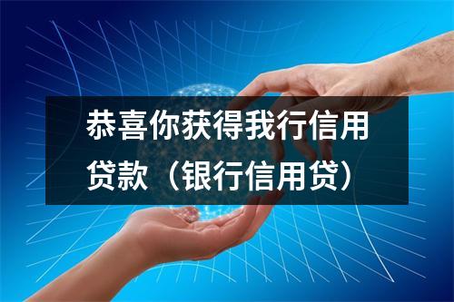 恭喜你获得我行信用贷款(银行信用贷)