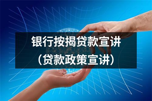 银行按揭贷款宣讲（贷款政策宣讲）
