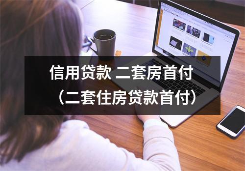 信用贷款 二套房首付(二套住房贷款首付)