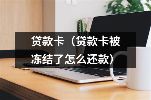 贷款卡(贷款卡被冻结了怎么还款)