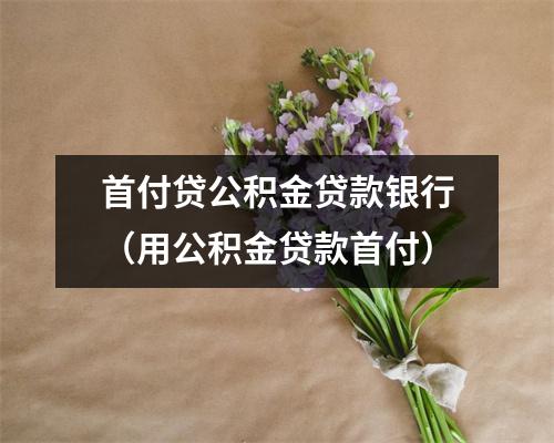 首付贷公积金贷款银行（用公积金贷款首付）