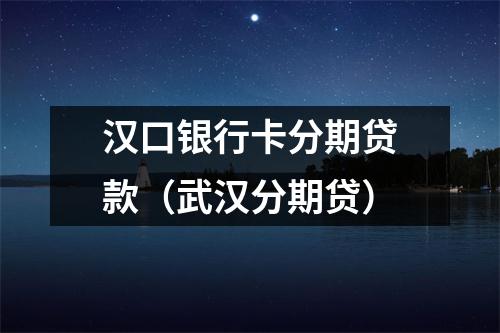 汉口银行卡分期贷款(武汉分期贷)