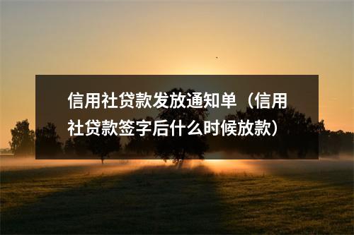 信用社贷款发放通知单（信用社贷款签字后什么时候放款）