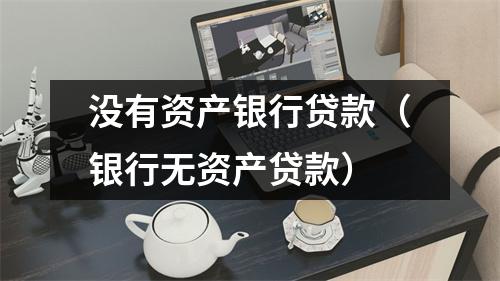 没有资产银行贷款(银行无资产贷款)