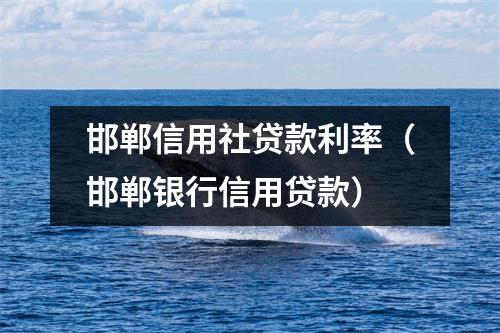 邯郸信用社贷款利率（邯郸银行信用贷款）