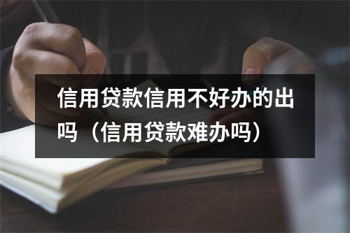信用贷款信用不好办的出吗（信用贷款难办吗）