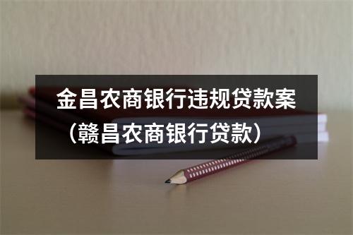 金昌农商银行违规贷款案（赣昌农商银行贷款）