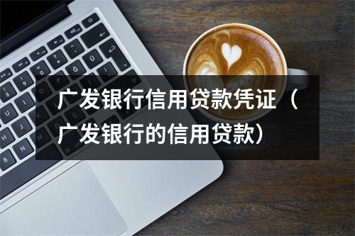 广发银行信用贷款凭证(广发银行的信用贷款)