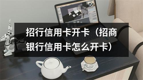 招行信用卡开卡(招商银行信用卡怎么开卡)
