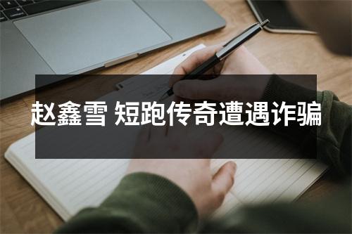 赵鑫雪 短跑传奇遭遇诈骗