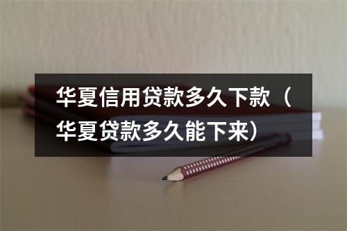华夏信用贷款多久下款（华夏贷款多久能下来）