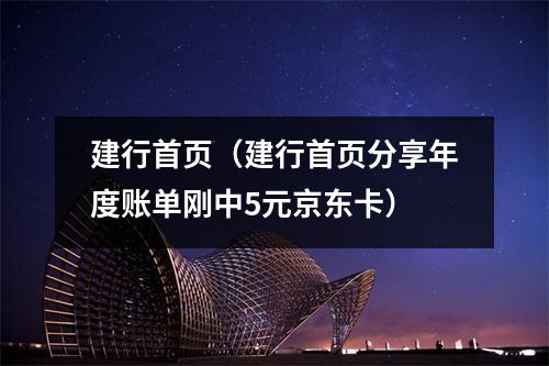 建行首页（建行首页分享年度账单刚中5元京东卡）