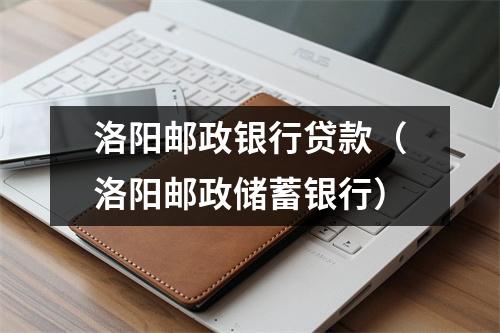 洛阳邮政银行贷款（洛阳邮政储蓄银行）
