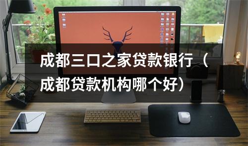 成都三口之家贷款银行（成都贷款机构哪个好）