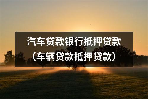汽车贷款银行抵押贷款(车辆贷款抵押贷款)