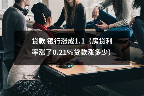贷款 银行涨成1.1（房贷利率涨了0.21%贷款涨多少）