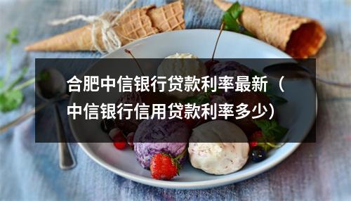 合肥中信银行贷款利率最新（中信银行信用贷款利率多少）