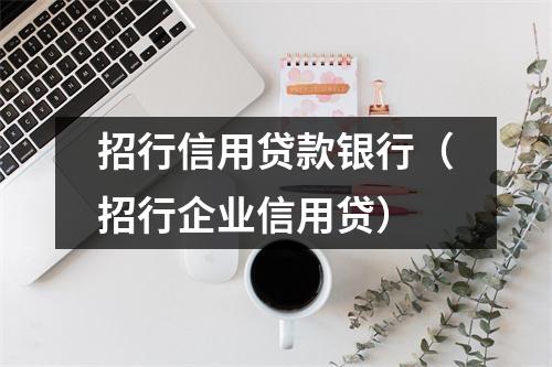 招行信用贷款银行(招行企业信用贷)