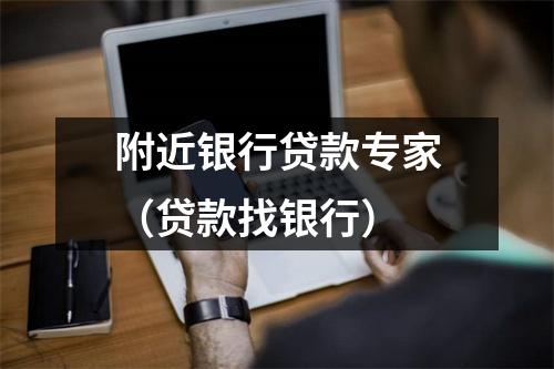 附近银行贷款专家（贷款找银行）