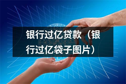 银行过亿贷款（银行过亿袋子图片）