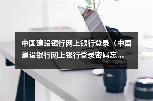 中国建设银行网上银行登录（中国建设银行网上银行登录密码忘是什么）