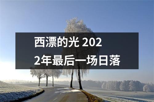 西漂的光 2022年最后一场日落